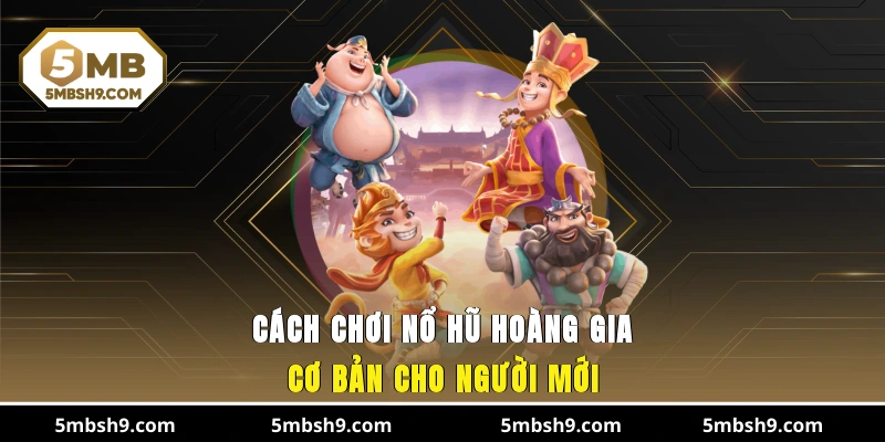 Cách chơi nổ hũ hoàng gia cơ bản cho người mới