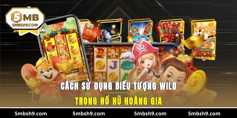 Cách sử dụng biểu tượng Wild trong nổ hũ hoàng gia
