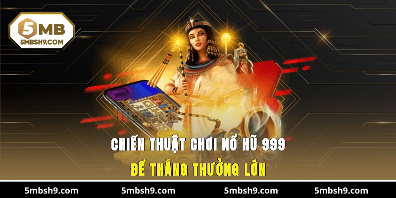 Chiến thuật chơi nổ hũ 999 để thắng thưởng lớn