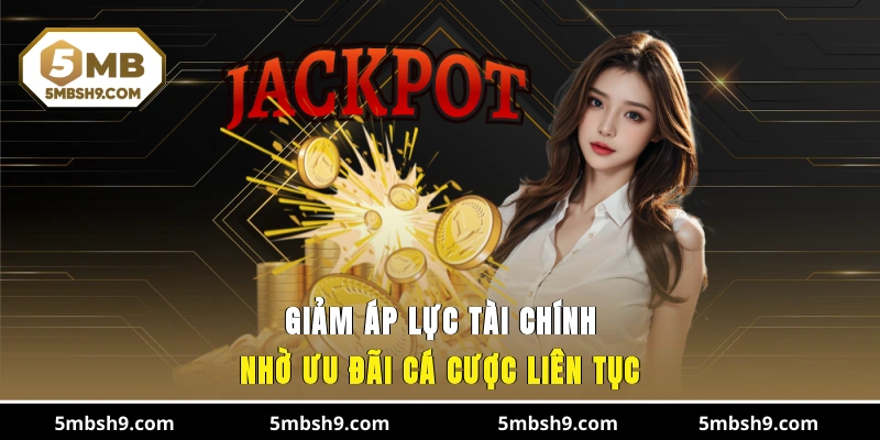 Giảm áp lực tài chính nhờ ưu đãi cá cược liên tục