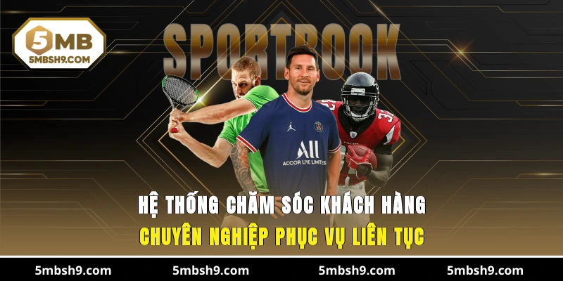 Hệ thống chăm sóc khách hàng chuyên nghiệp, phục vụ liên tục
