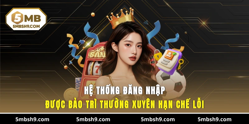 Hệ thống đăng nhập được bảo trì thường xuyên hạn chế lỗi