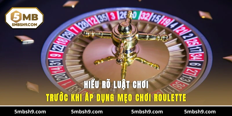 Hiểu rõ luật chơi trước khi áp dụng mẹo chơi Roulette