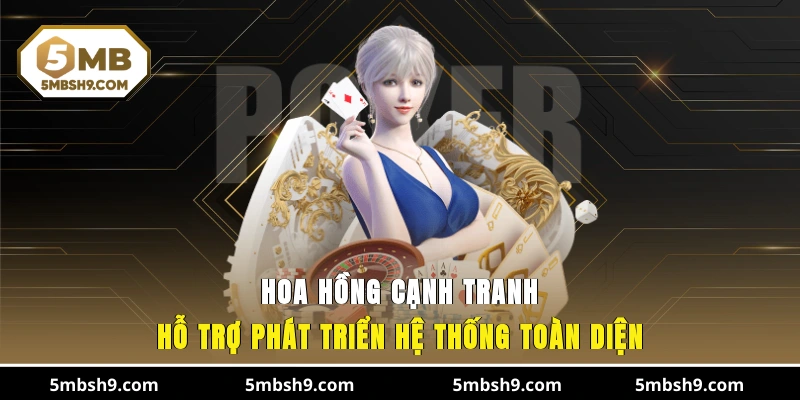 Hoa hồng cạnh tranh, hỗ trợ phát triển hệ thống toàn diện