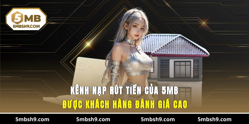 Kênh nạp/ rút tiền của 5MB được khách hàng đánh giá cao