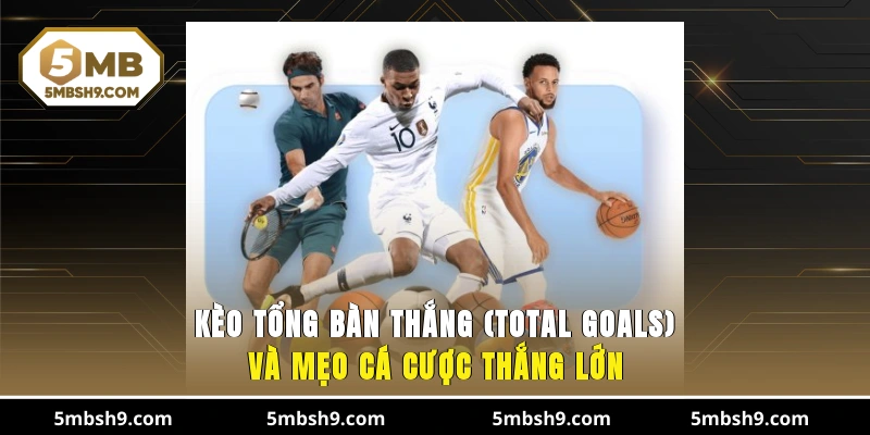 Kèo Tổng Bàn Thắng (Total Goals)