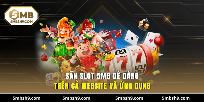 Săn slot 5MB dễ dàng trên cả website và ứng dụng