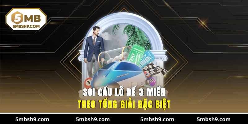 Soi cầu lô đề 3 miền theo tổng giải đặc biệt