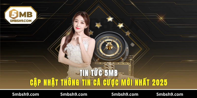 Tin tức 5MB cá cược trực tuyến rõ ràng, hữu ích cho người chơi
