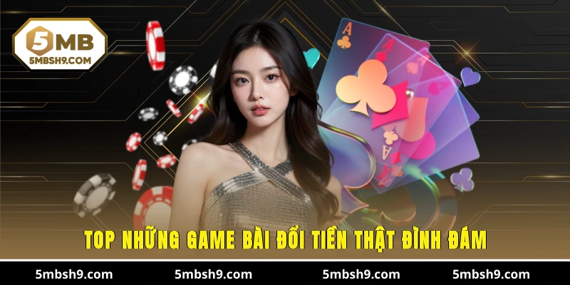 Top những game bài đổi tiền thật đình đám