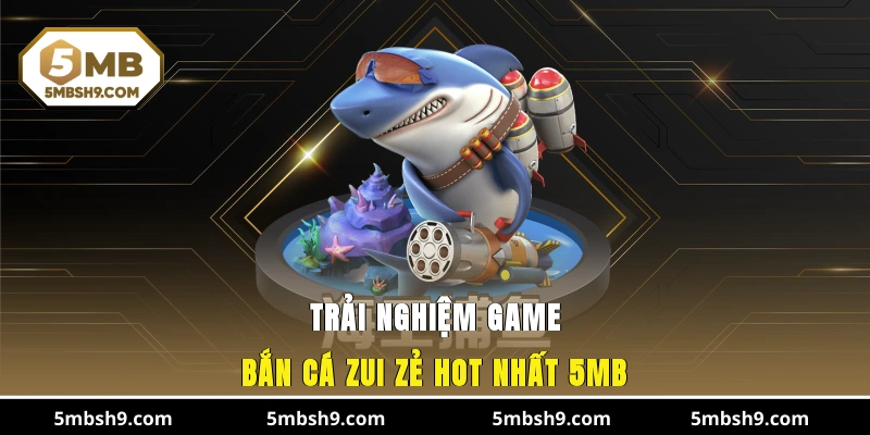 Trải nghiệm game bắn cá Zui Zẻ hot nhất 5MB
